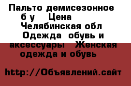 Пальто демисезонное (б.у) › Цена ­ 2 000 - Челябинская обл. Одежда, обувь и аксессуары » Женская одежда и обувь   